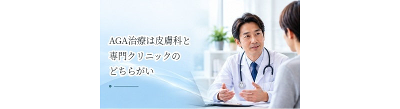 AGA治療は皮膚科と専門クリニックのどちらがいい？治療内容の違いを解説