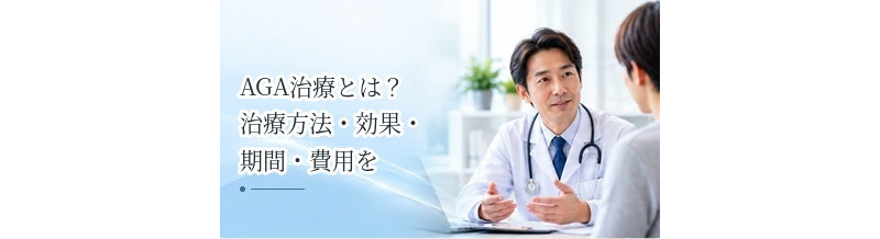 AGA治療とは？治療方法・効果・期間・費用をわかりやすく解説