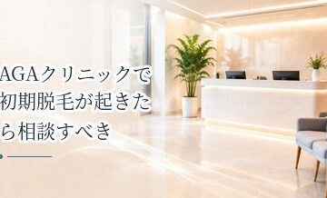 AGAクリニックで初期脱毛が起きたら相談すべき？受診の目安を解説