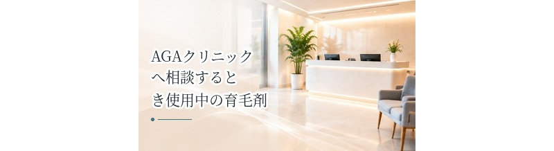 AGAクリニックへ相談するとき使用中の育毛剤・発毛剤は伝える？受診前の確認ポイント
