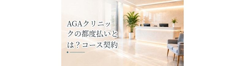 AGAクリニックの都度払いとは？コース契約との違い・メリットを解説