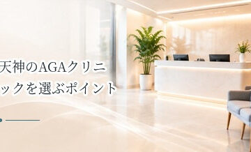 天神のAGAクリニックを選ぶポイント｜料金・診療時間・アクセスを比較
