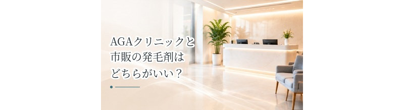AGAクリニックと市販の発毛剤はどちらがいい？費用・診察・治療内容を比較