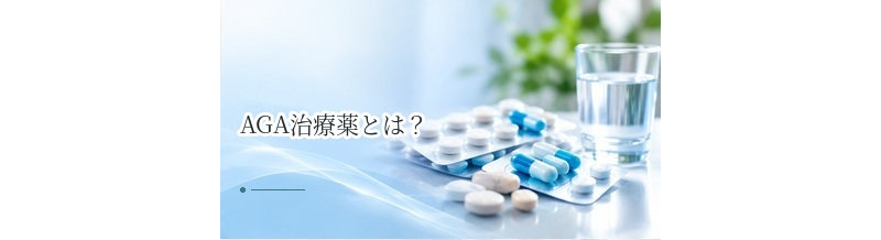 AGA治療薬とは？種類・効果・副作用・選び方をわかりやすく解説