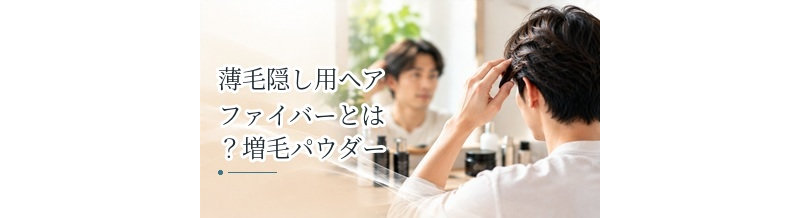薄毛隠し用ヘアファイバーとは？増毛パウダーとの違いを解説