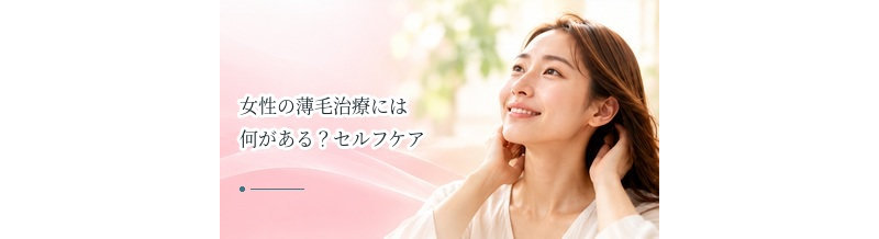 女性の薄毛治療には何がある？セルフケアとの違いと治療の選択肢