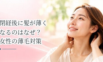 閉経後に髪が薄くなるのはなぜ？女性の薄毛対策を解説