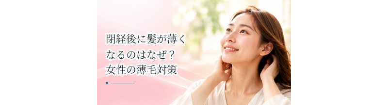 閉経後に髪が薄くなるのはなぜ？女性の薄毛対策を解説