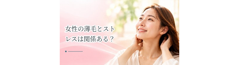 女性の薄毛とストレスは関係ある？髪への影響と対策を解説