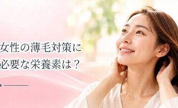 女性の薄毛対策に必要な栄養素は？タンパク質・鉄・亜鉛などを解説