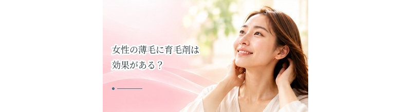 女性の薄毛に育毛剤は効果がある？選ぶ前に確認したいポイント
