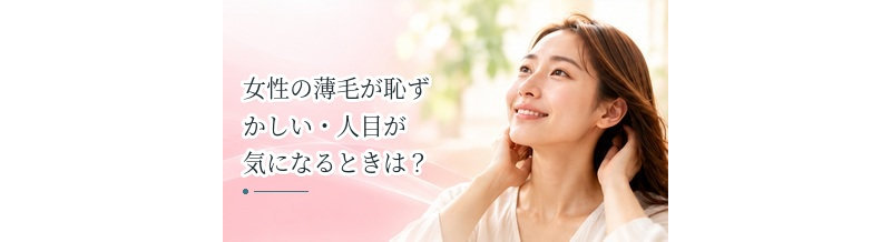 女性の薄毛が恥ずかしい・人目が気になるときは？見た目の悩みとの向き合い方
