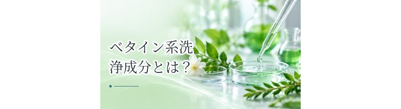 ベタイン系洗浄成分とは？低刺激シャンプーで使われる特徴を解説