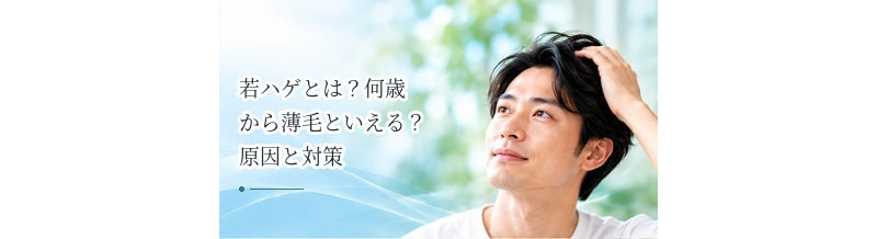 若ハゲとは？何歳から薄毛といえる？原因と対策を解説