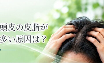 頭皮の皮脂が多い原因は？洗いすぎ・生活習慣などを解説