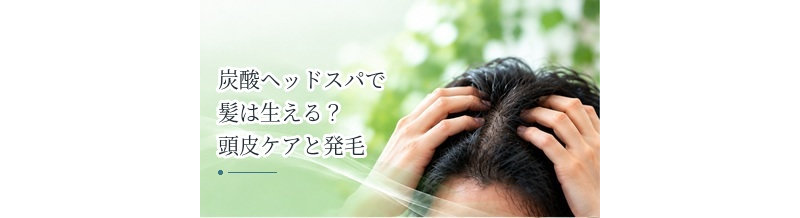 炭酸ヘッドスパで髪は生える？頭皮ケアと発毛の違いを解説