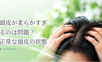 頭皮が柔らかすぎるのは問題？正常な頭皮の状態を解説