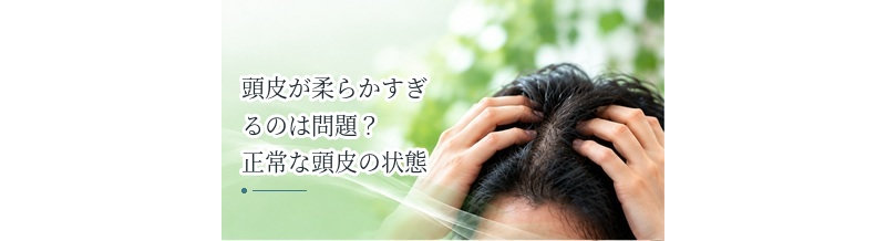 頭皮が柔らかすぎるのは問題？正常な頭皮の状態を解説