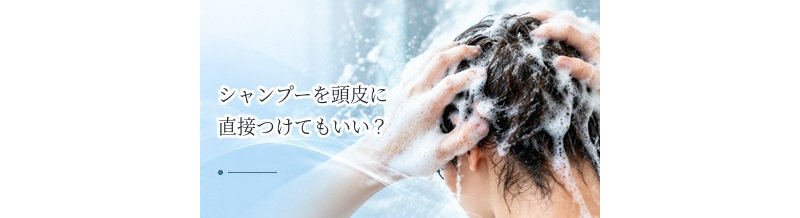 シャンプーを頭皮に直接つけてもいい？原液を避けたい理由
