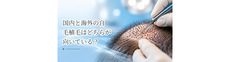 国内と海外の自毛植毛はどちらが向いている？比較するときのポイント