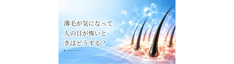 薄毛が気になって人の目が怖いときはどうする？見た目の悩みとの向き合い方