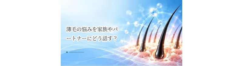 薄毛の悩みを家族やパートナーにどう話す？相談するときのポイント
