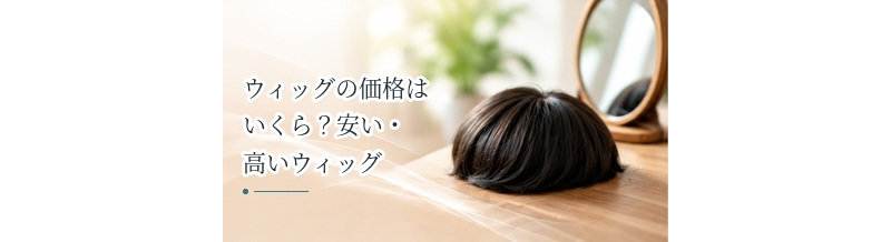 ウィッグの価格はいくら？安い・高いウィッグの違いを解説