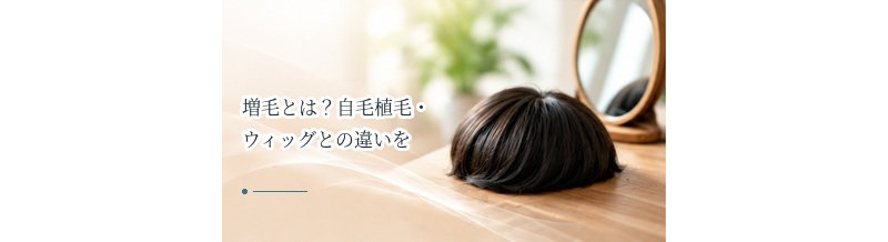増毛とは？自毛植毛・ウィッグとの違いをわかりやすく解説