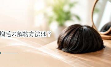 増毛の解約方法は？中途解約・返金・違約金を確認するポイント