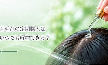 育毛剤の定期購入はいつでも解約できる？契約前に確認したいポイント
